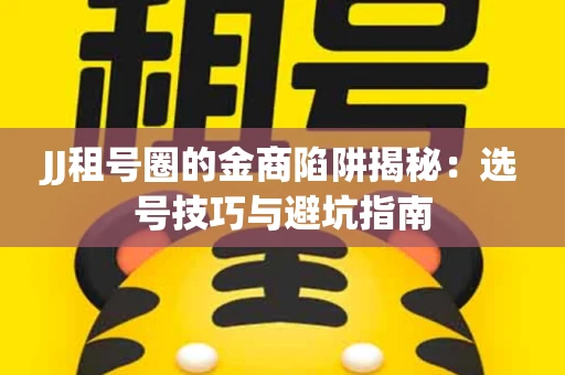 JJ租号圈的金商陷阱揭秘：选号技巧与避坑指南