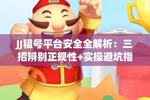 JJ租号平台安全全解析：三招辨别正规性+实操避坑指南