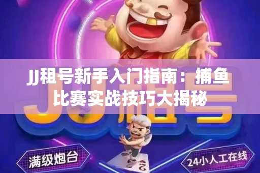 JJ租号新手入门指南：捕鱼比赛实战技巧大揭秘