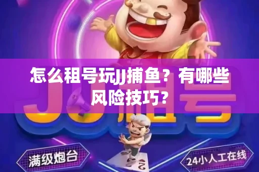 怎么租号玩JJ捕鱼？有哪些风险技巧？